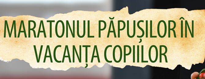 Maratonul păpușilor, în vacanța copiilor!