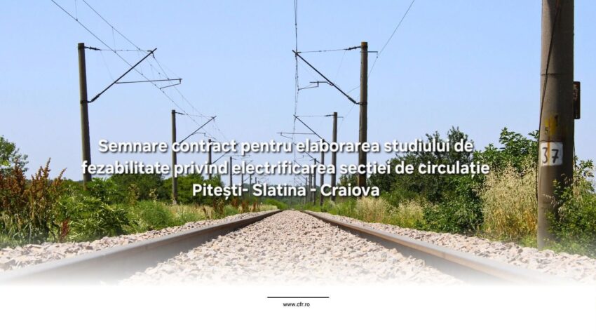 A fost semnat contractul pentru elaborarea studiului de fezabilitate privind electrificarea secției de cale ferată Pitești – Slatina – Craiova